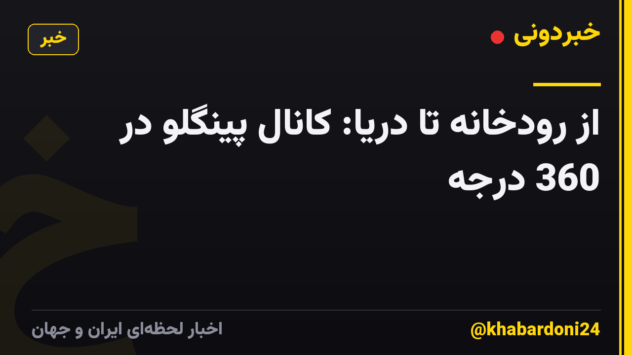 از رودخانه تا دریا: کانال پینگلو در 360 درجه