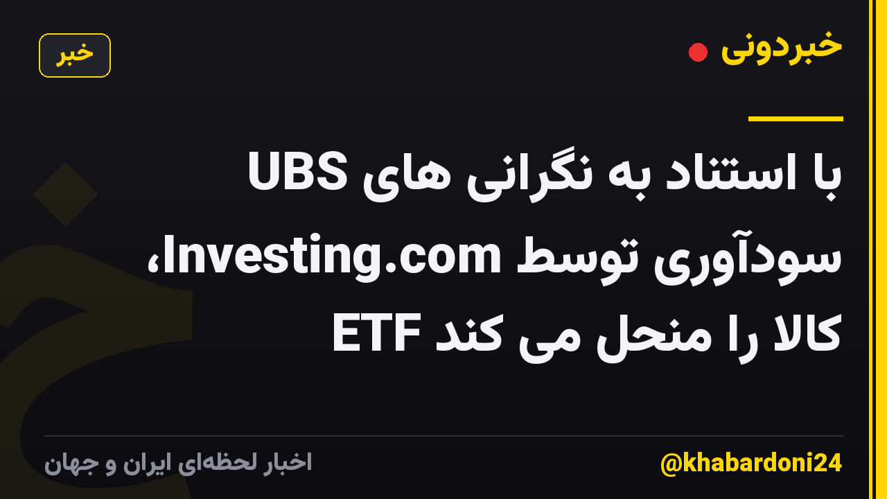 UBS با استناد به نگرانی های سودآوری توسط Investing.com، ETF کالا را منحل می کند