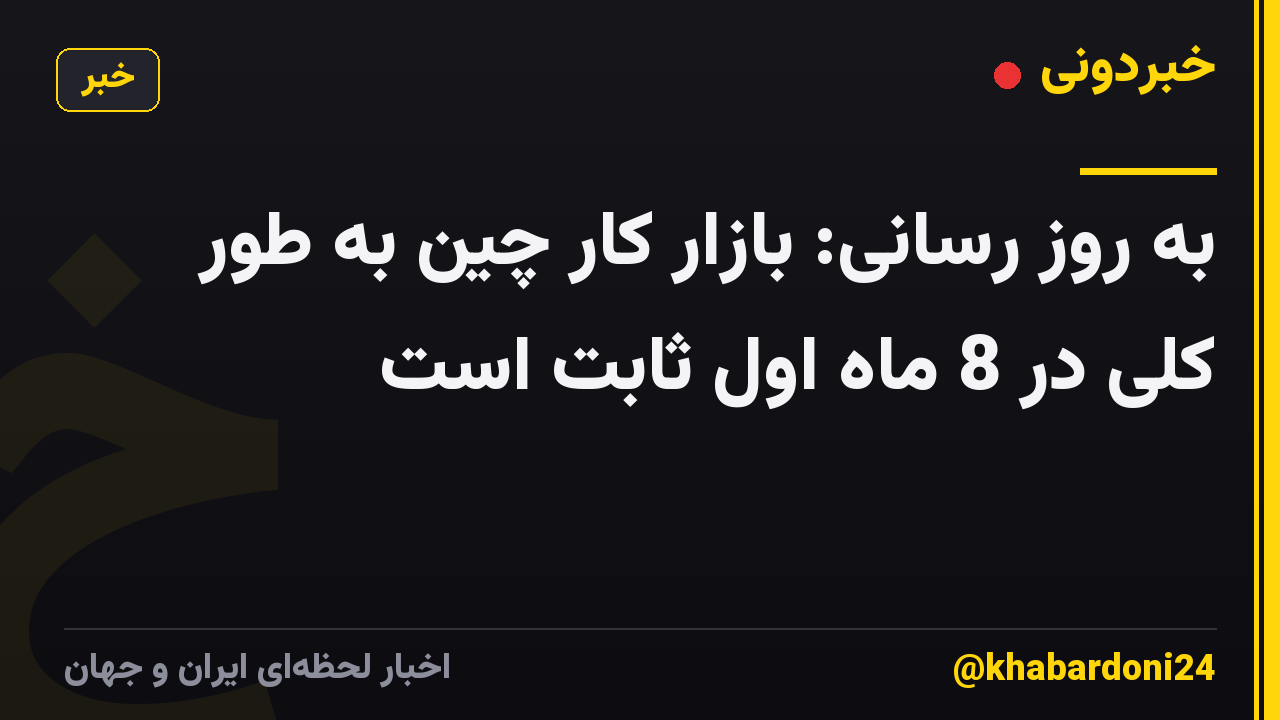 به روز رسانی: بازار کار چین به طور کلی در 8 ماه اول ثابت است