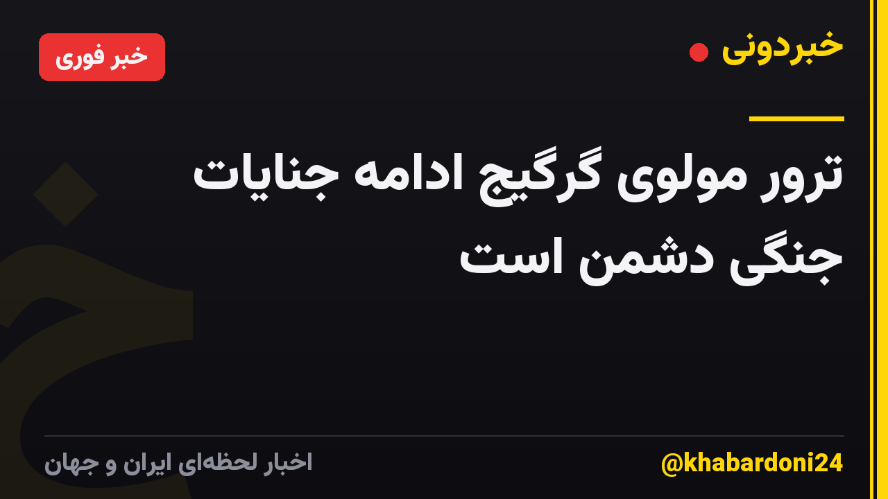 ترور مولوی گرگیج ادامه جنایات جنگی دشمن است