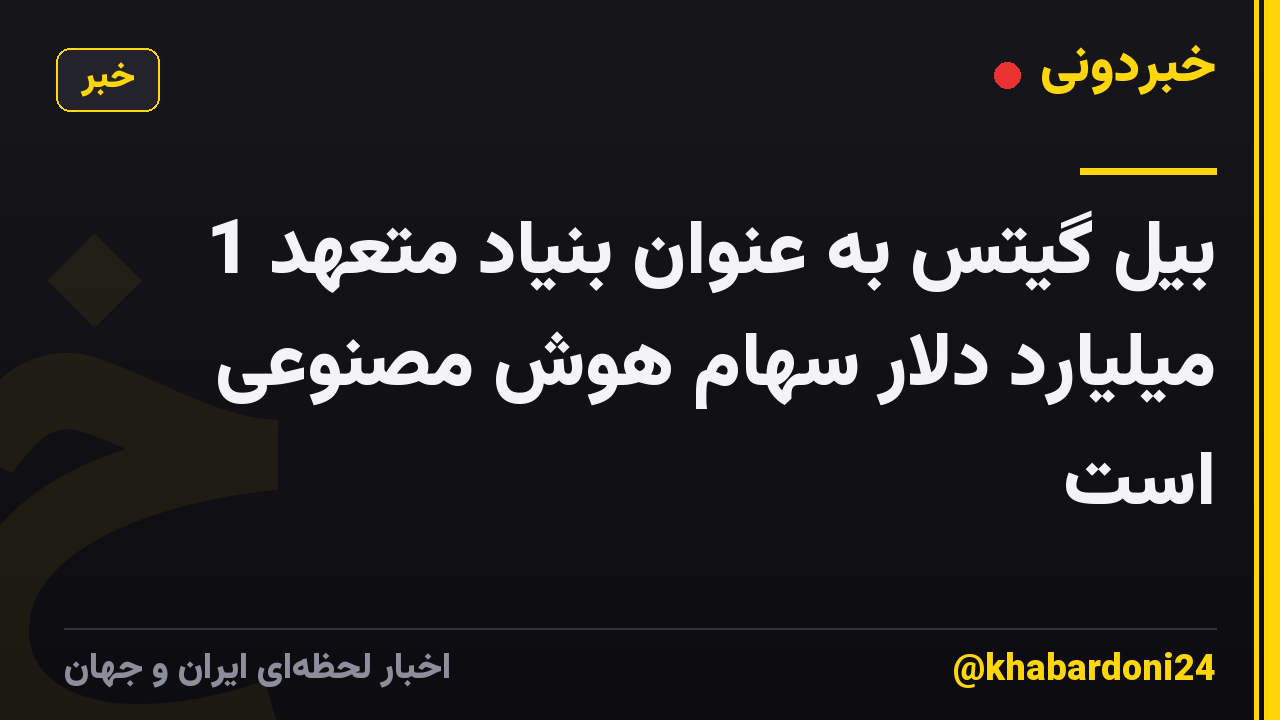 بیل گیتس به عنوان بنیاد متعهد 1 میلیارد دلار سهام هوش مصنوعی است