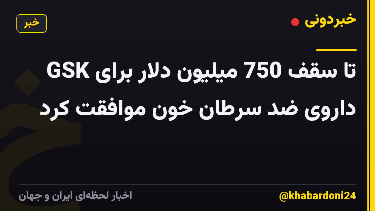 GSK تا سقف 750 میلیون دلار برای داروی ضد سرطان خون موافقت کرد