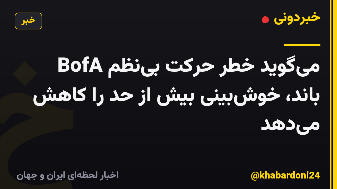 BofA می‌گوید خطر حرکت بی‌نظم باند، خوش‌بینی بیش از حد را کاهش می‌دهد