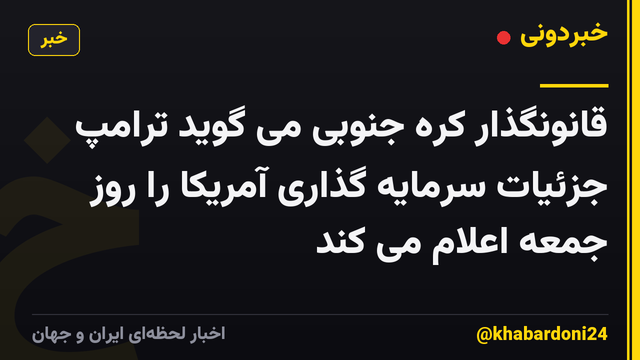 قانونگذار کره جنوبی می گوید ترامپ جزئیات سرمایه گذاری آمریکا را روز جمعه اعلام می کند