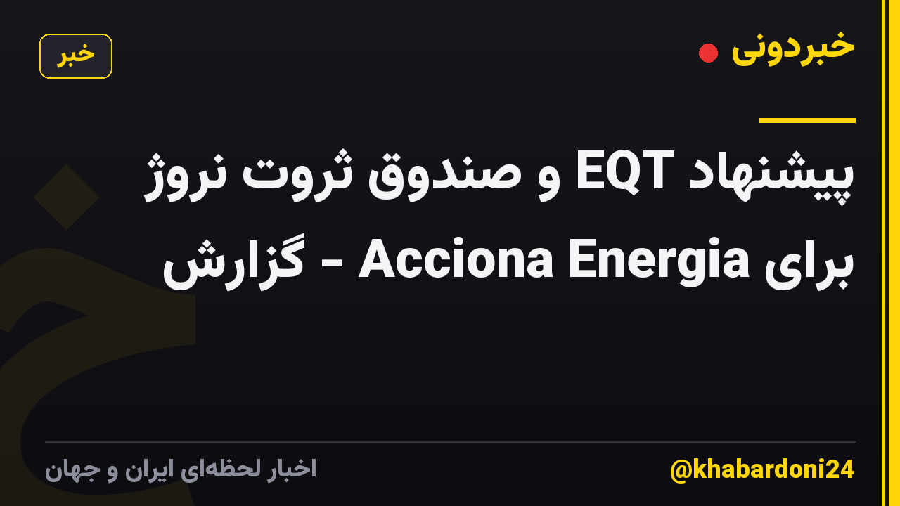 پیشنهاد EQT و صندوق ثروت نروژ برای Acciona Energia - گزارش