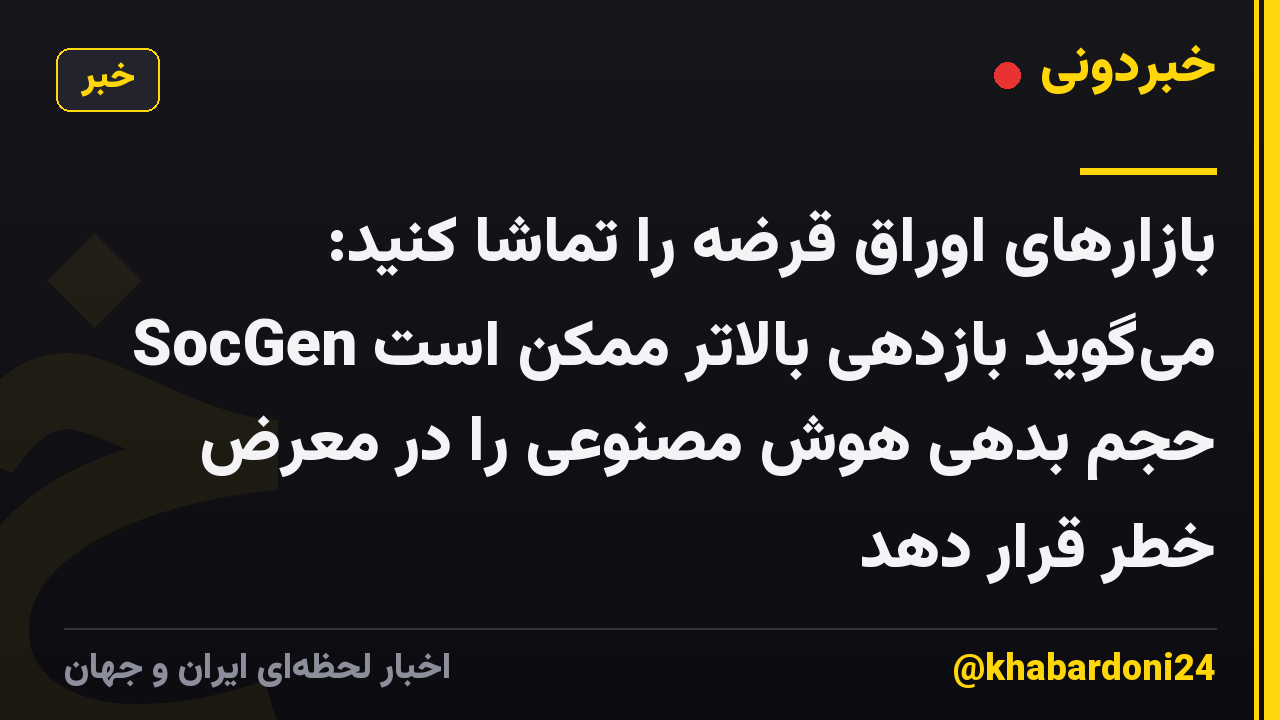 بازارهای اوراق قرضه را تماشا کنید: SocGen میگوید بازدهی بالاتر ممکن است حجم بدهی هوش مصنوعی را در معرض خطر قرار دهد