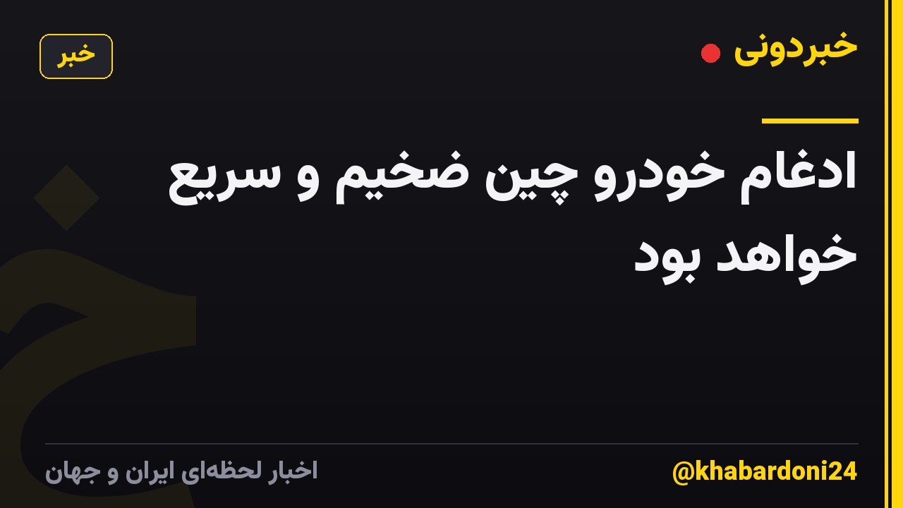 ادغام خودرو چین ضخیم و سریع خواهد بود