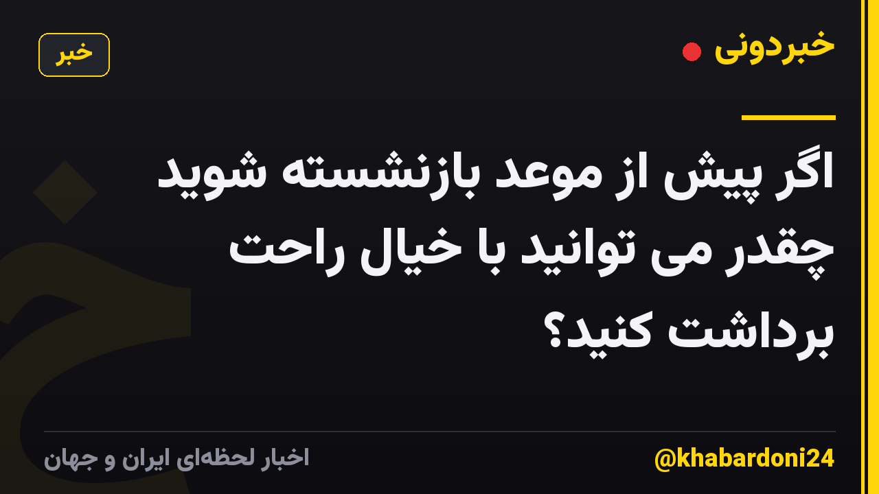 اگر پیش از موعد بازنشسته شوید چقدر می توانید با خیال راحت برداشت کنید؟