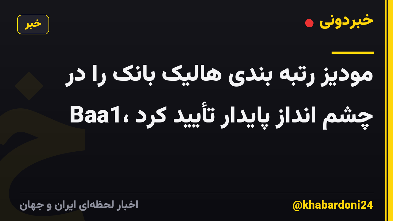 مودیز رتبه بندی هالیک بانک را در Baa1، چشم انداز پایدار تأیید کرد