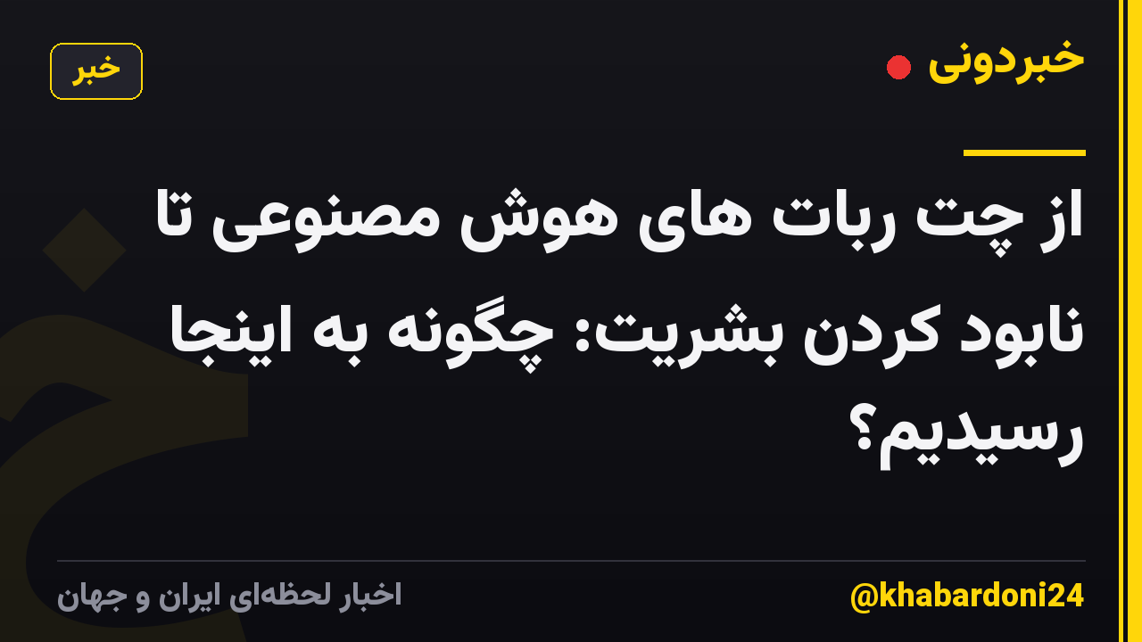 از چت ربات های هوش مصنوعی تا نابود کردن بشریت: چگونه به اینجا رسیدیم؟