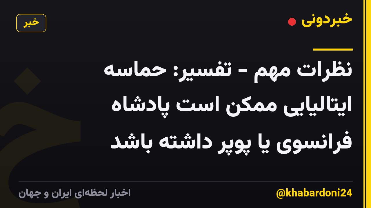 نظرات مهم - تفسیر: حماسه ایتالیایی ممکن است پادشاه فرانسوی یا پوپر داشته باشد