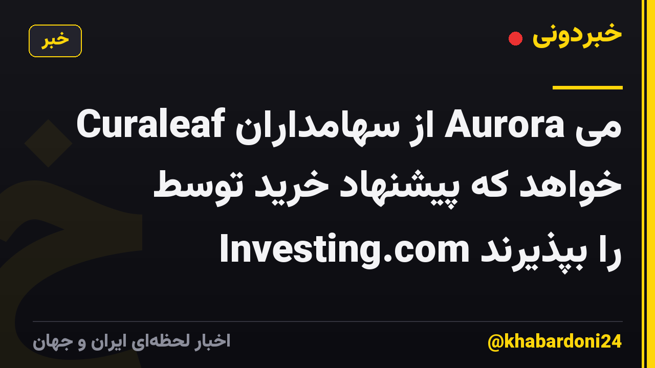 Curaleaf از سهامداران Aurora می خواهد که پیشنهاد خرید توسط Investing.com را بپذیرند