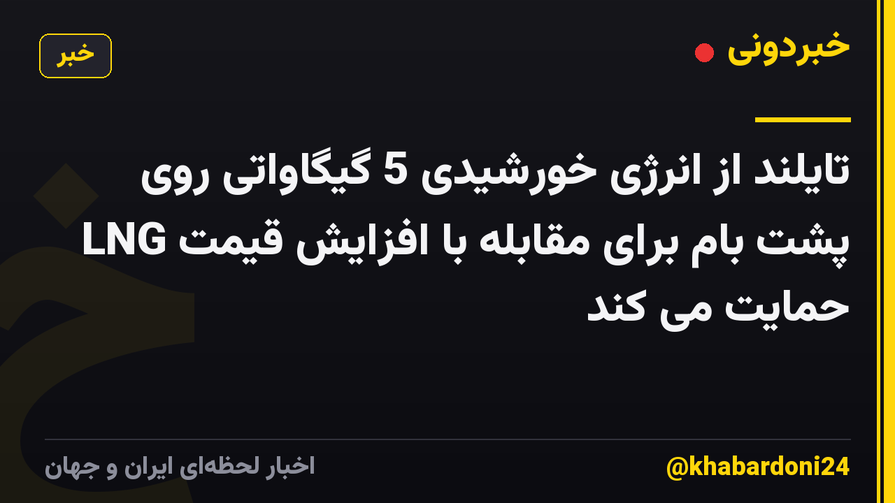 تایلند از انرژی خورشیدی 5 گیگاواتی روی پشت بام برای مقابله با افزایش قیمت LNG حمایت می کند