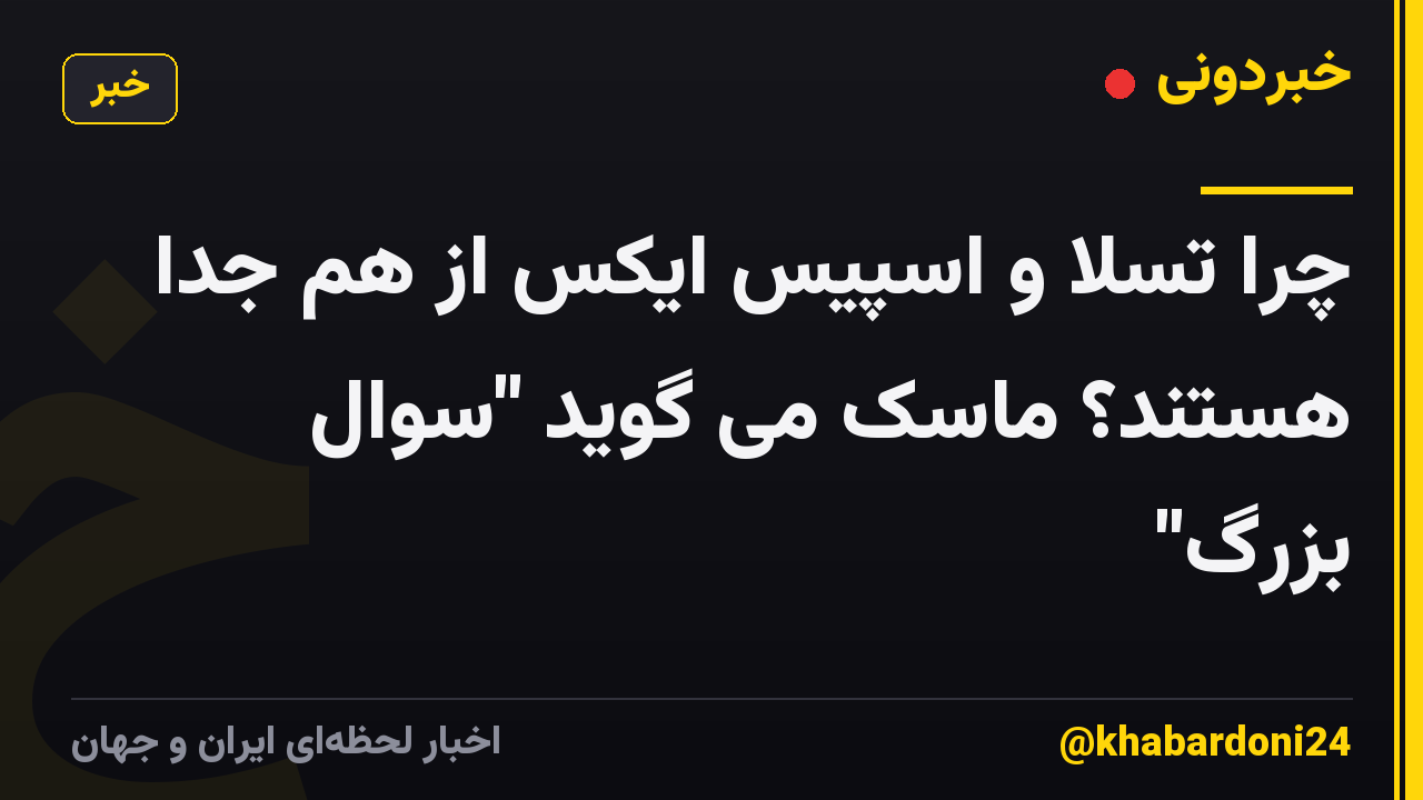 چرا تسلا و اسپیس ایکس از هم جدا هستند؟ ماسک می گوید "سوال بزرگ"