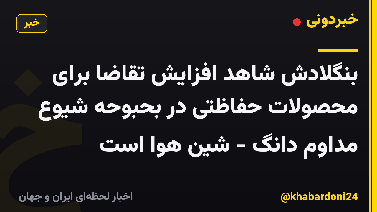 بنگلادش شاهد افزایش تقاضا برای محصولات حفاظتی در بحبوحه شیوع مداوم دانگ - شین هوا است