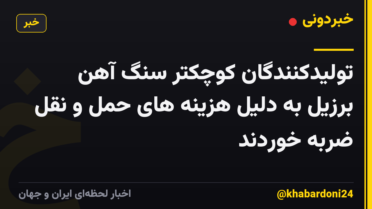 تولیدکنندگان کوچکتر سنگ آهن برزیل به دلیل هزینه های حمل و نقل ضربه خوردند