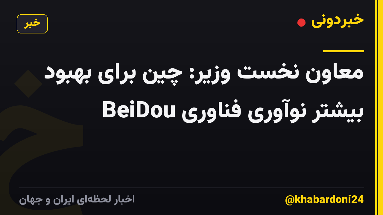 معاون نخست وزیر: چین برای بهبود بیشتر نوآوری فناوری BeiDou