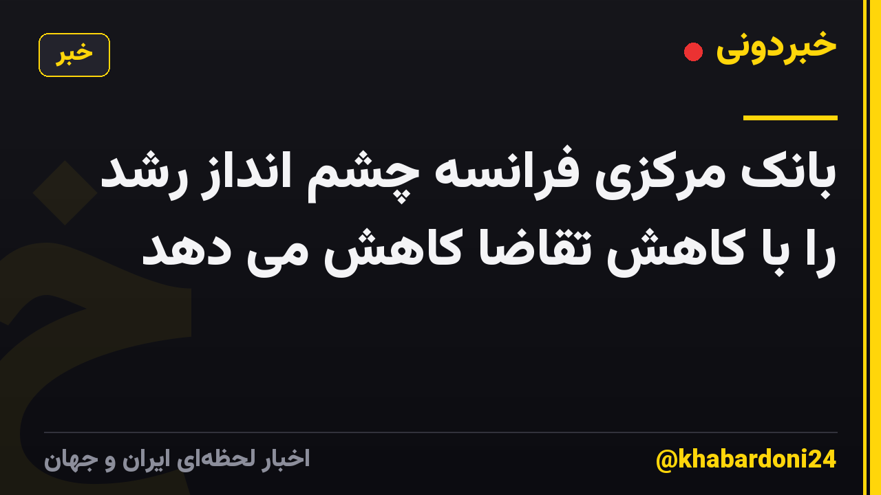 بانک مرکزی فرانسه چشم انداز رشد را با کاهش تقاضا کاهش می دهد