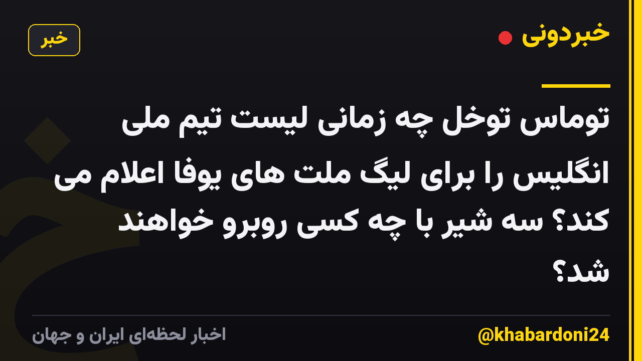 توماس توخل چه زمانی لیست تیم ملی انگلیس را برای لیگ ملت های یوفا اعلام می کند؟ سه شیر با چه کسی روبرو خواهند شد؟