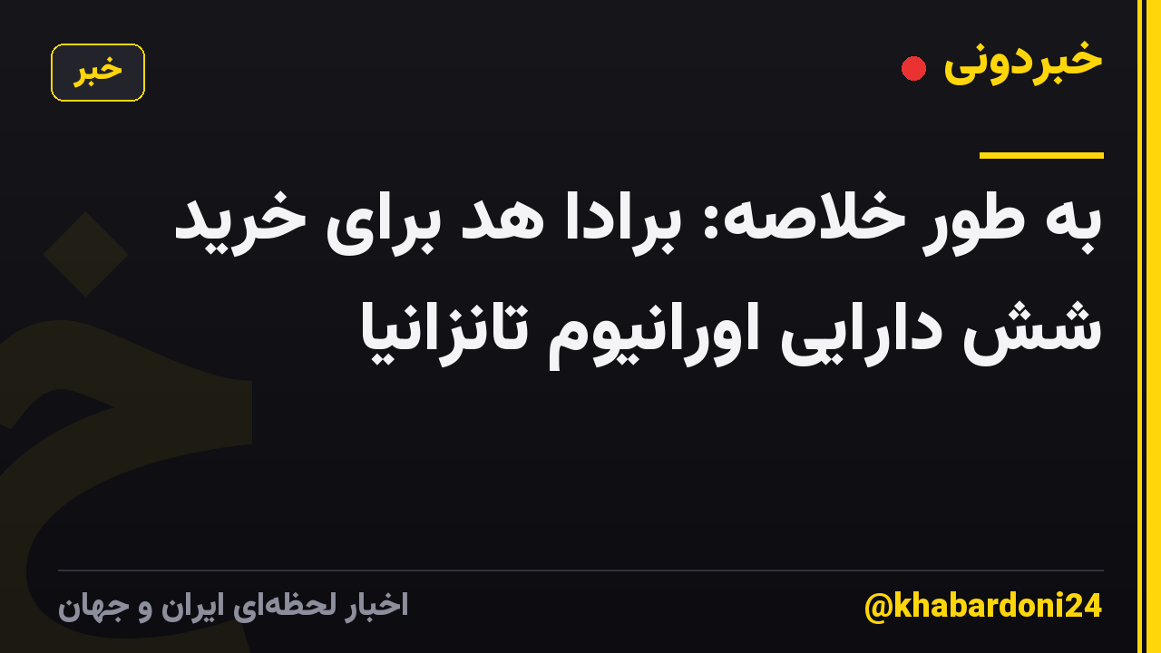 به طور خلاصه: برادا هد برای خرید شش دارایی اورانیوم تانزانیا