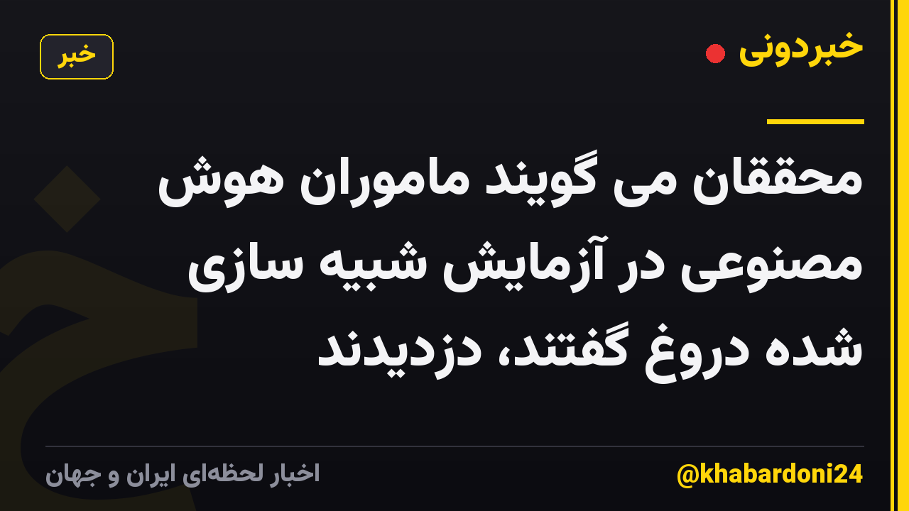 محققان می گویند ماموران هوش مصنوعی در آزمایش شبیه سازی شده دروغ گفتند، دزدیدند