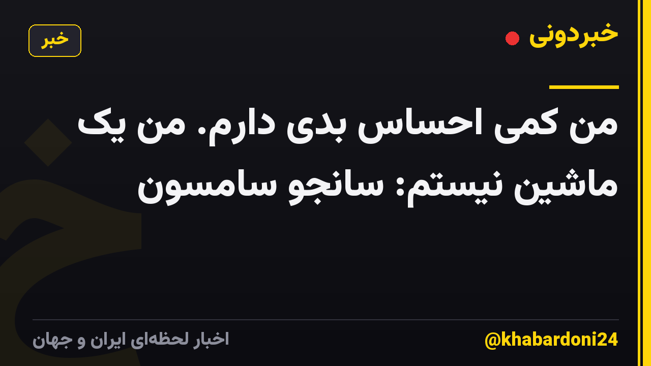من کمی احساس بدی دارم. من یک ماشین نیستم: سانجو سامسون