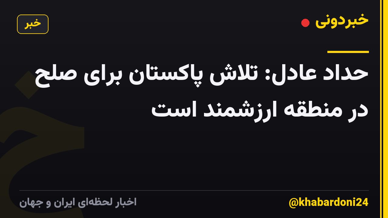 حداد عادل: تلاش پاکستان برای صلح در منطقه ارزشمند است