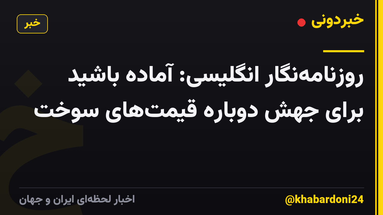 روزنامهنگار انگلیسی: آماده باشید برای جهش دوباره قیمتهای سوخت