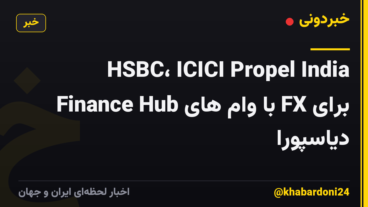 HSBC، ICICI Propel India Finance Hub با وام های FX برای دیاسپورا