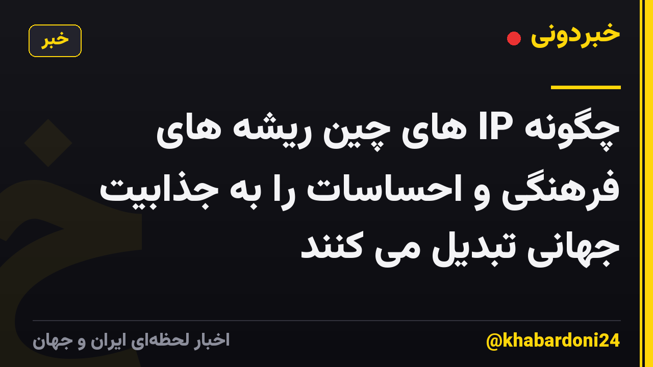 چگونه IP های چین ریشه های فرهنگی و احساسات را به جذابیت جهانی تبدیل می کنند