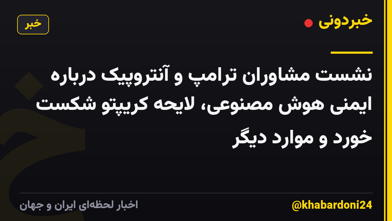 نشست مشاوران ترامپ و آنتروپیک درباره ایمنی هوش مصنوعی، لایحه کریپتو شکست خورد و موارد دیگر