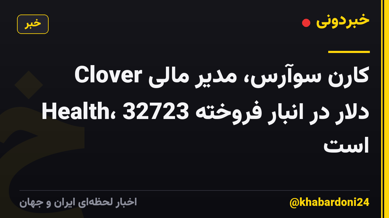 کارن سوآرس، مدیر مالی Clover Health، 32723 دلار در انبار فروخته است
