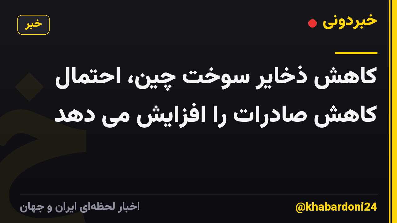 کاهش ذخایر سوخت چین، احتمال کاهش صادرات را افزایش می دهد