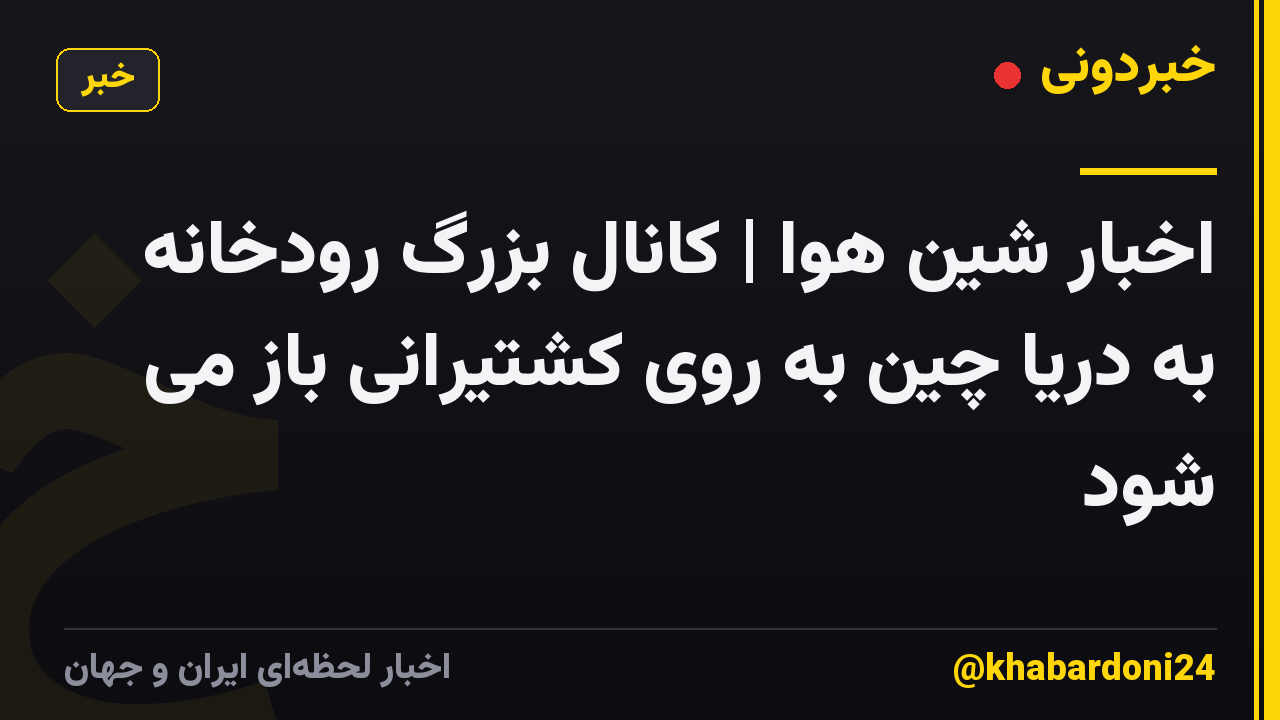اخبار شین هوا | کانال بزرگ رودخانه به دریا چین به روی کشتیرانی باز می شود