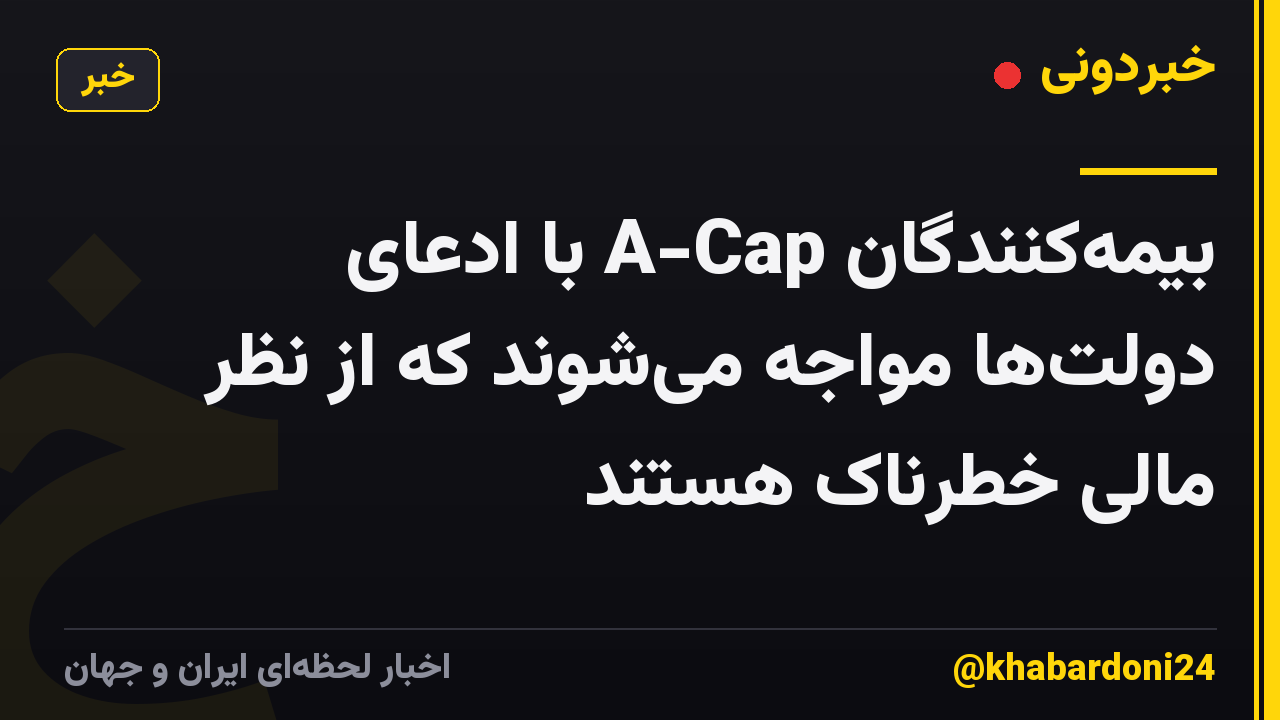 بیمهکنندگان A-Cap با ادعای دولتها مواجه میشوند که از نظر مالی خطرناک هستند