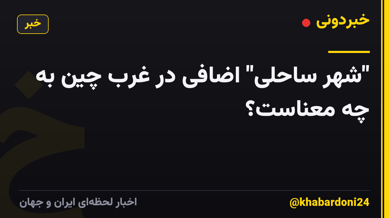 "شهر ساحلی" اضافی در غرب چین به چه معناست؟