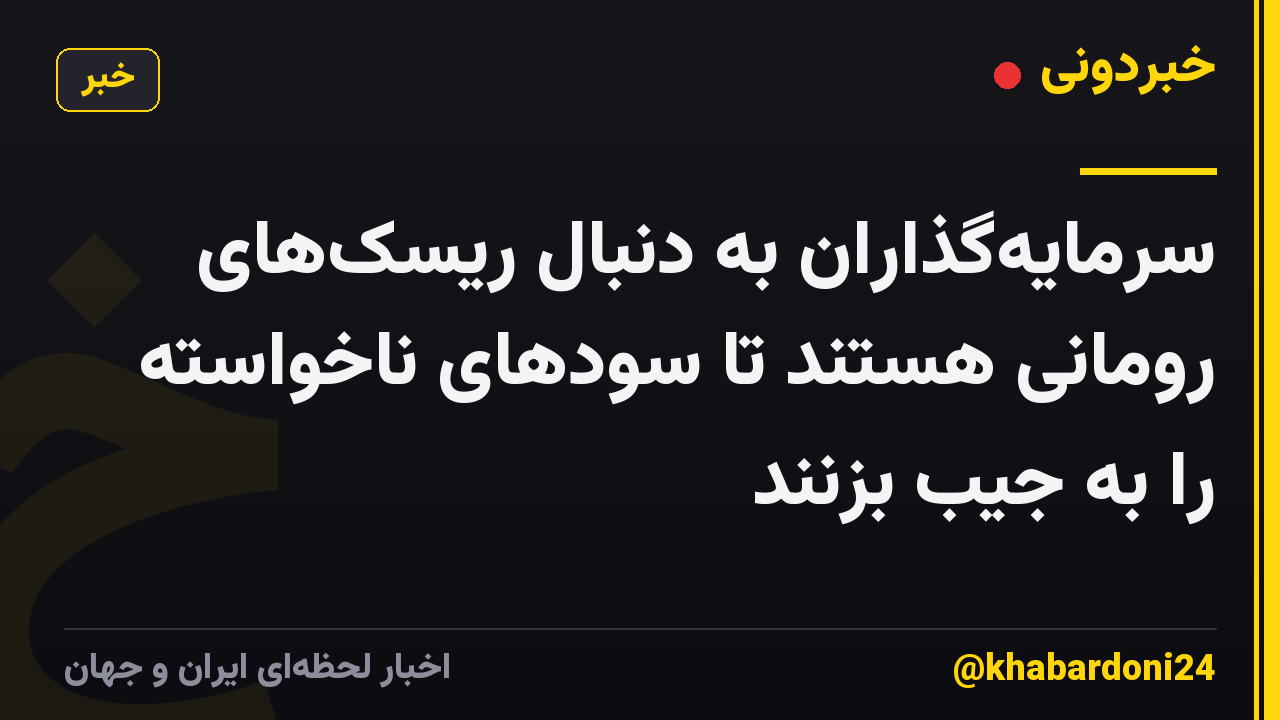 سرمایه‌گذاران به دنبال ریسک‌های رومانی هستند تا سودهای ناخواسته را به جیب بزنند