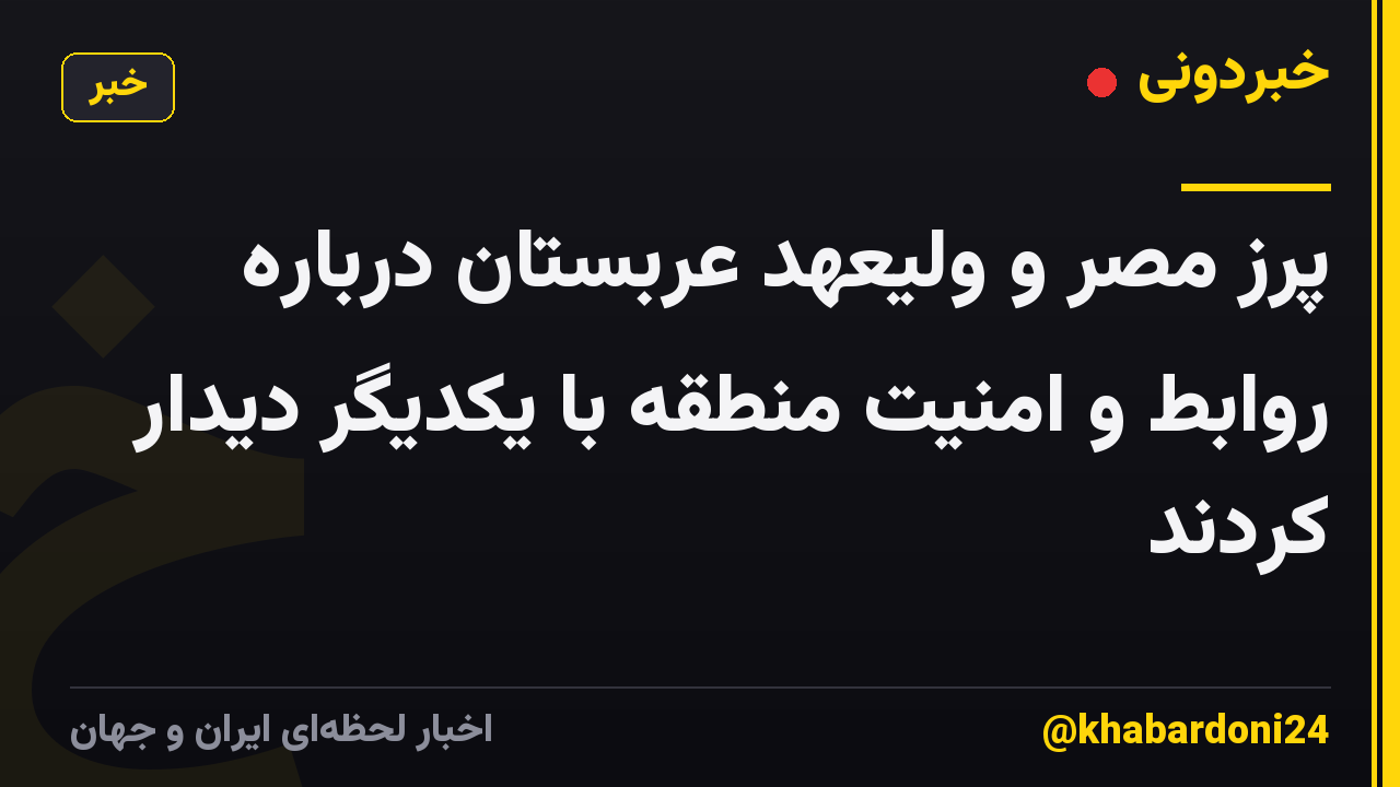 پرز مصر و ولیعهد عربستان درباره روابط و امنیت منطقه با یکدیگر دیدار کردند