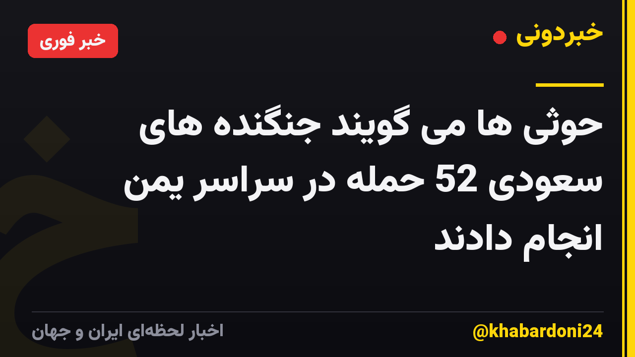 حوثی ها می گویند جنگنده های سعودی 52 حمله در سراسر یمن انجام دادند