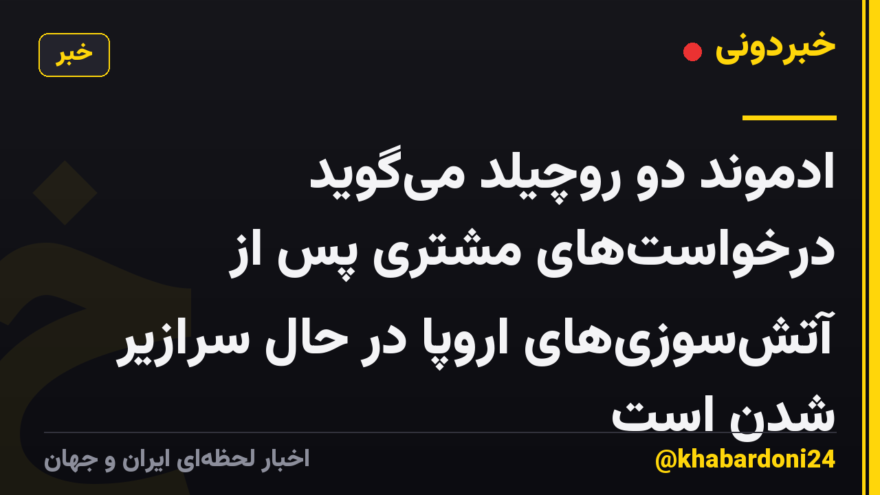 ادموند دو روچیلد میگوید درخواستهای مشتری پس از آتشسوزیهای اروپا در حال سرازیر شدن است