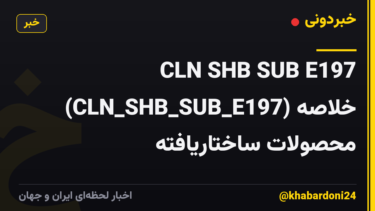 CLN SHB SUB E197 (CLN_SHB_SUB_E197) خلاصه محصولات ساختاریافته