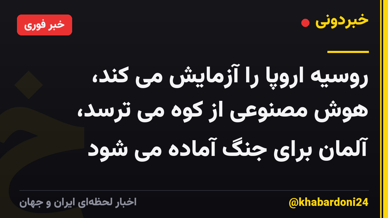 روسیه اروپا را آزمایش می کند، هوش مصنوعی از کوه می ترسد، آلمان برای جنگ آماده می شود