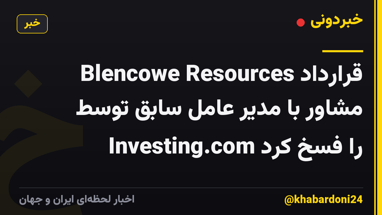 Blencowe Resources قرارداد مشاور با مدیر عامل سابق توسط Investing.com را فسخ کرد