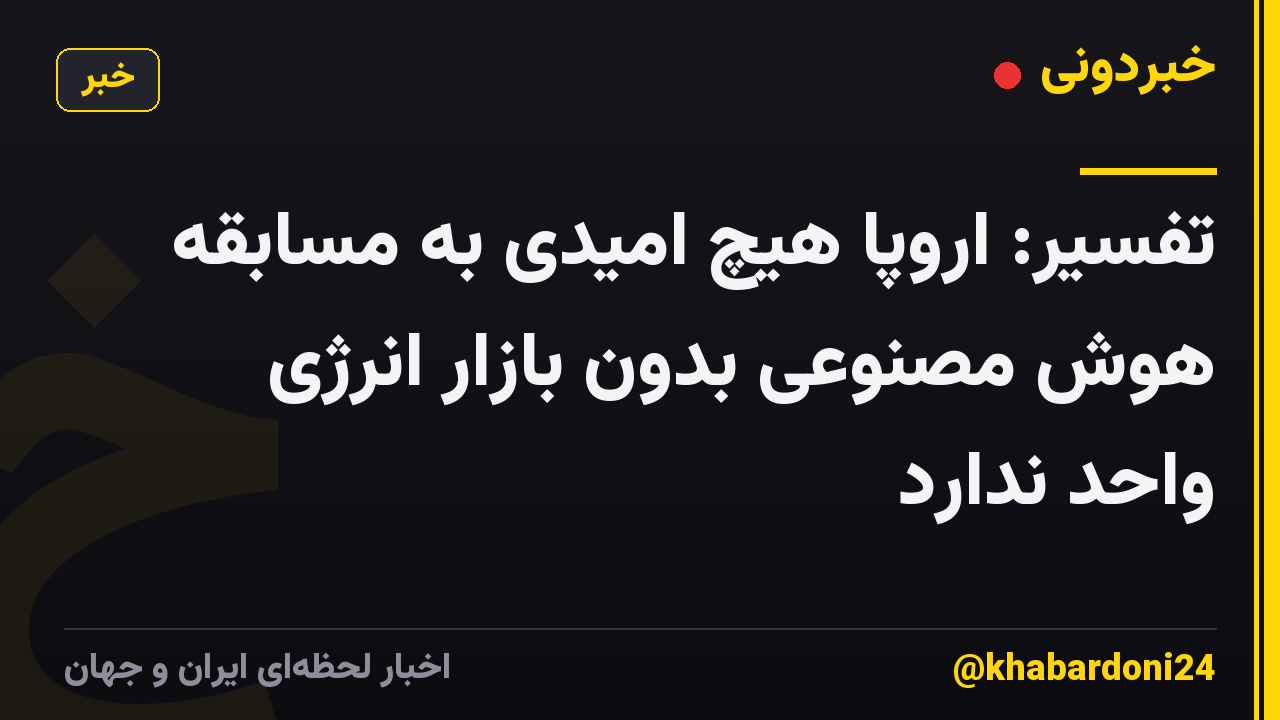 تفسیر: اروپا هیچ امیدی به مسابقه هوش مصنوعی بدون بازار انرژی واحد ندارد