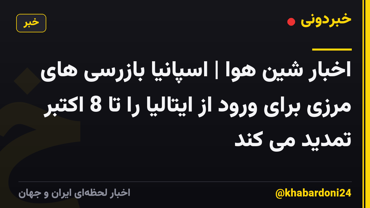 اخبار شین هوا | اسپانیا بازرسی های مرزی برای ورود از ایتالیا را تا 8 اکتبر تمدید می کند