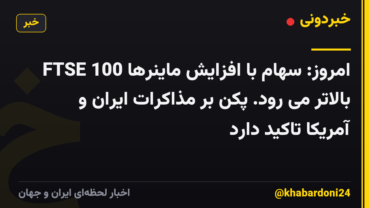 FTSE 100 امروز: سهام با افزایش ماینرها بالاتر می رود. پکن بر مذاکرات ایران و آمریکا تاکید دارد