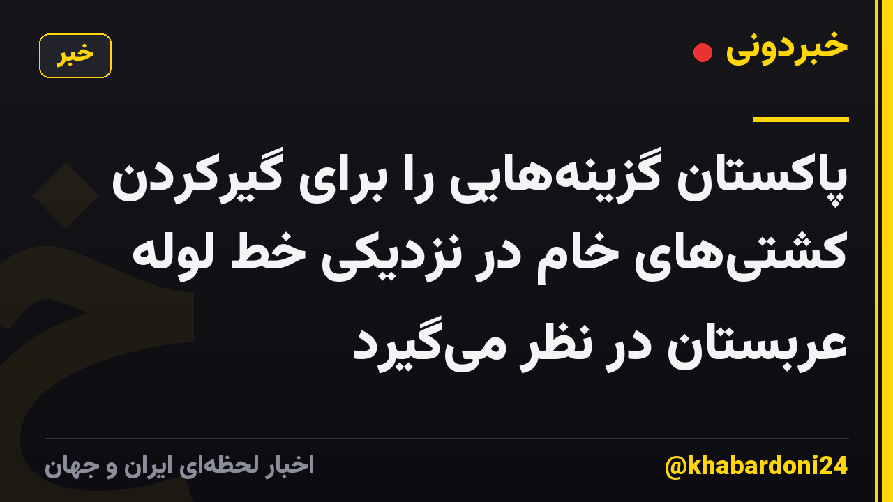 پاکستان گزینههایی را برای گیرکردن کشتیهای خام در نزدیکی خط لوله عربستان در نظر میگیرد