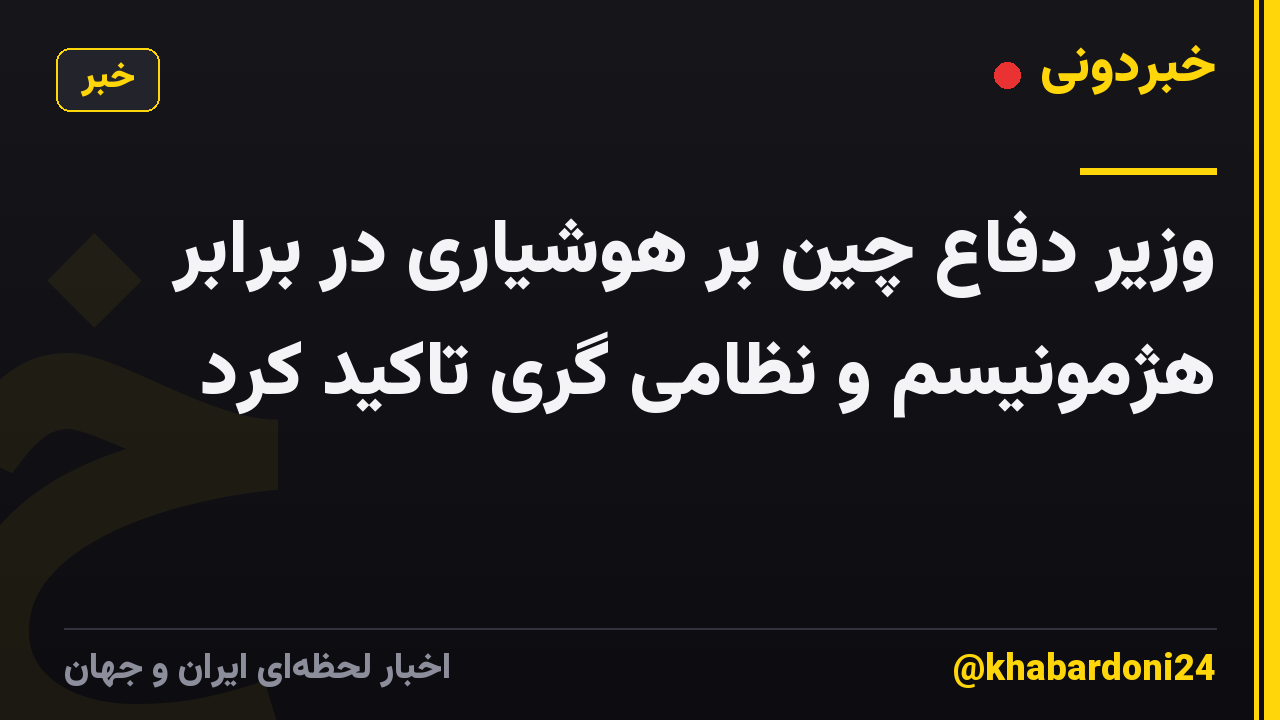 وزیر دفاع چین بر هوشیاری در برابر هژمونیسم و نظامی گری تاکید کرد