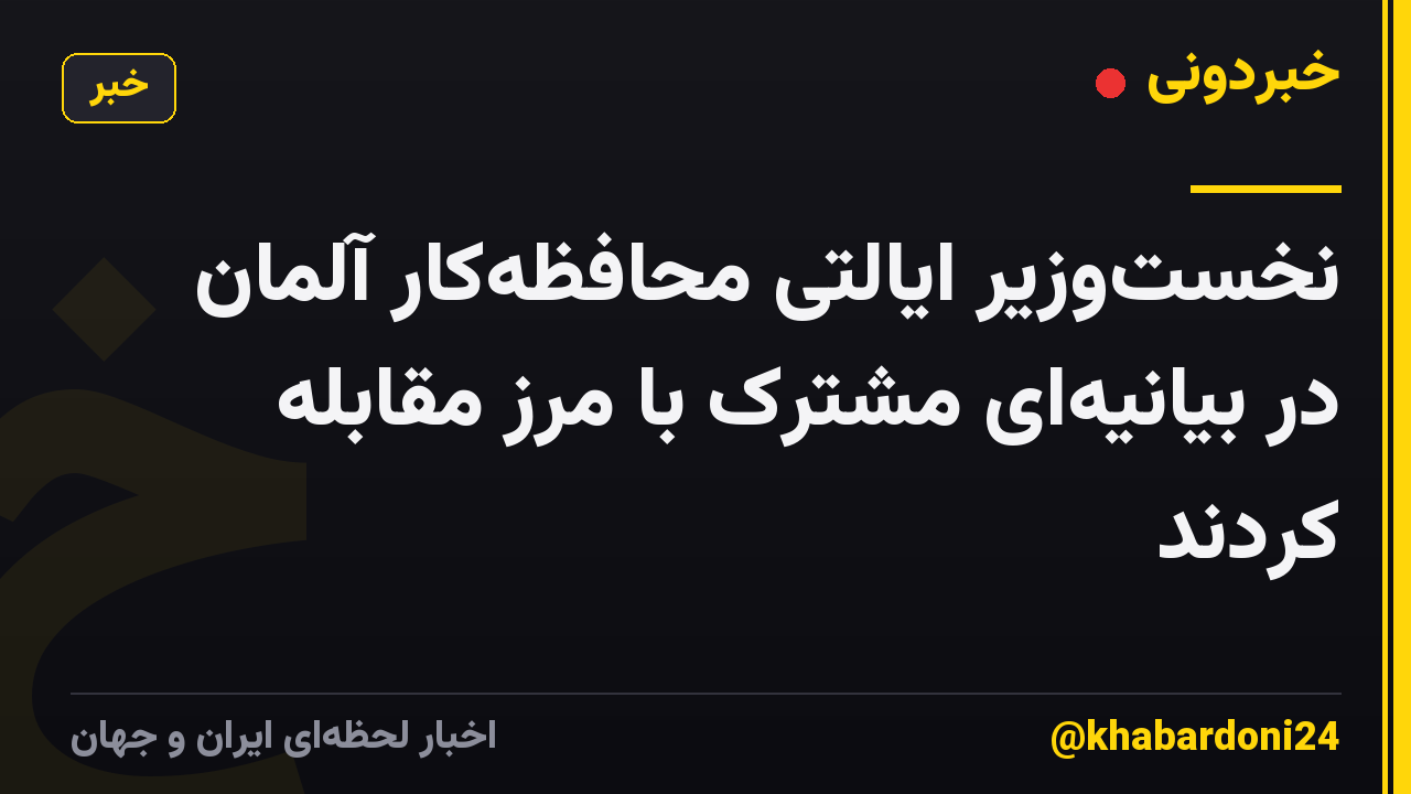نخست‌وزیر ایالتی محافظه‌کار آلمان در بیانیه‌ای مشترک با مرز مقابله کردند