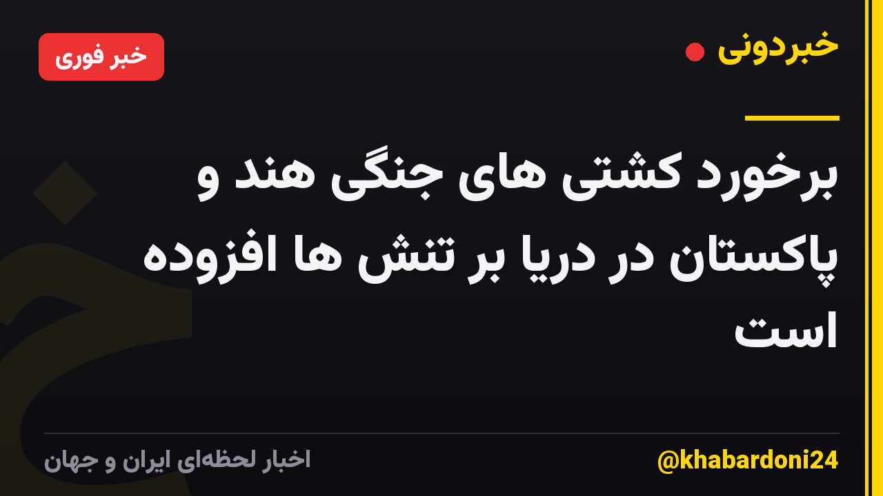برخورد کشتی های جنگی هند و پاکستان در دریا بر تنش ها افزوده است